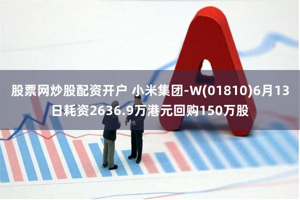 股票网炒股配资开户 小米集团-W(01810)6月13日耗资2636.9万港元回购150万股