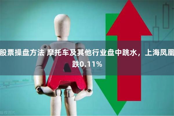 股票操盘方法 摩托车及其他行业盘中跳水，上海凤凰跌0.11%