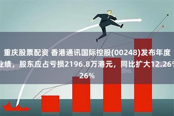 重庆股票配资 香港通讯国际控股(00248)发布年度业绩，股东应占亏损2196.8万港元，同比扩大12.26%