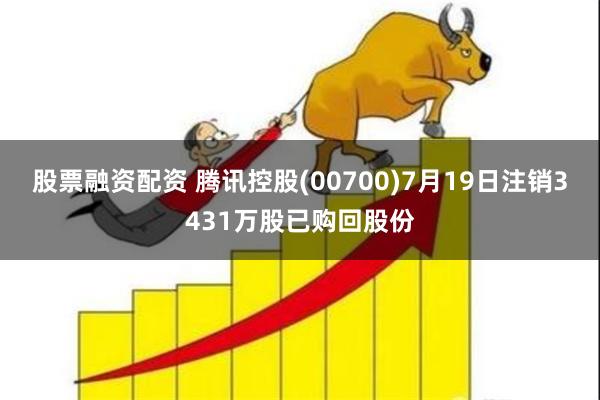 股票融资配资 腾讯控股(00700)7月19日注销3431万股已购回股份