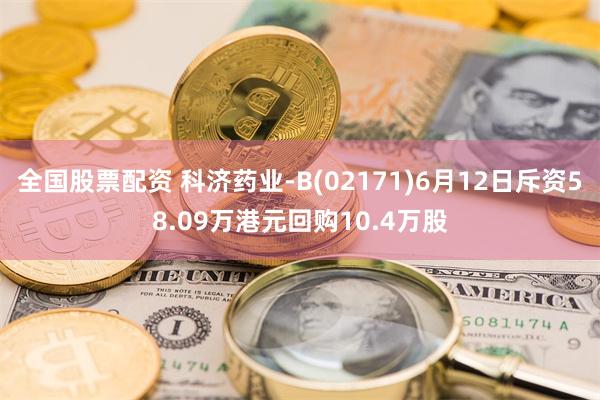 全国股票配资 科济药业-B(02171)6月12日斥资58.09万港元回购10.4万股