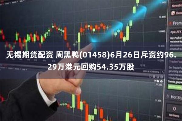 无锡期货配资 周黑鸭(01458)6月26日斥资约96.29万港元回购54.35万股