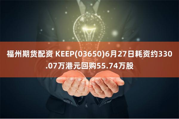 福州期货配资 KEEP(03650)6月27日耗资约330.07万港元回购55.74万股