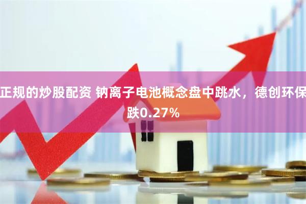 正规的炒股配资 钠离子电池概念盘中跳水，德创环保跌0.27%