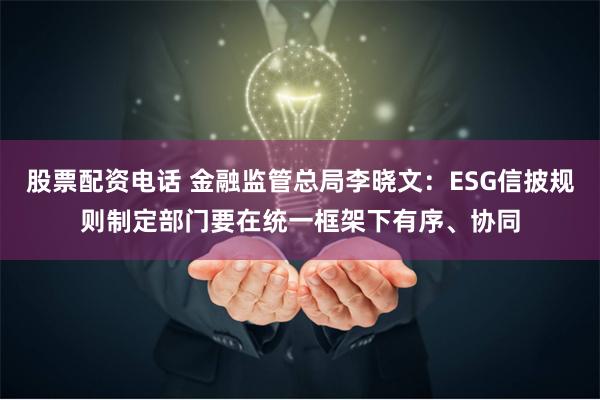 股票配资电话 金融监管总局李晓文：ESG信披规则制定部门要在统一框架下有序、协同