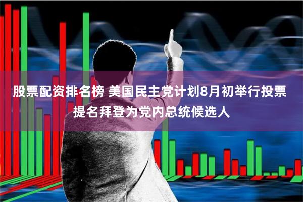 股票配资排名榜 美国民主党计划8月初举行投票 提名拜登为党内总统候选人