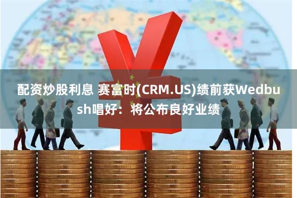 配资炒股利息 赛富时(CRM.US)绩前获Wedbush唱好：将公布良好业绩