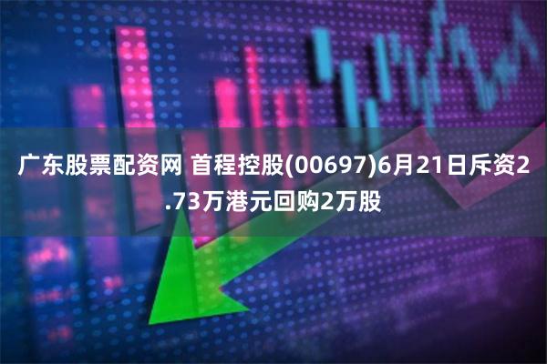 广东股票配资网 首程控股(00697)6月21日斥资2.73万港元回购2万股