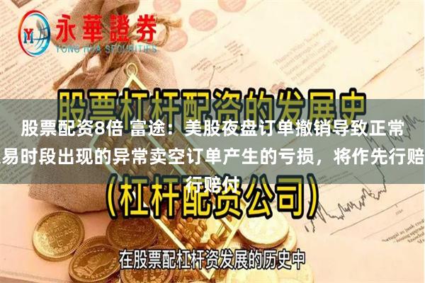 股票配资8倍 富途：美股夜盘订单撤销导致正常交易时段出现的异常卖空订单产生的亏损，将作先行赔付