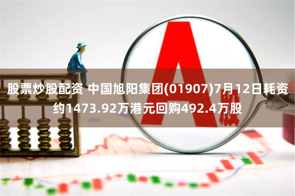 股票炒股配资 中国旭阳集团(01907)7月12日耗资约1473.92万港元回购492.4万股