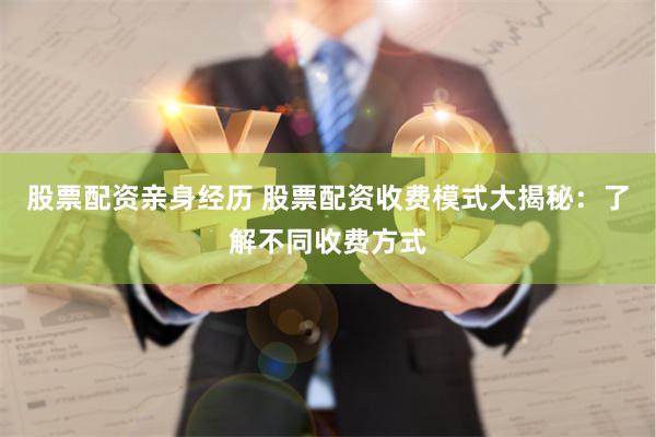 股票配资亲身经历 股票配资收费模式大揭秘：了解不同收费方式