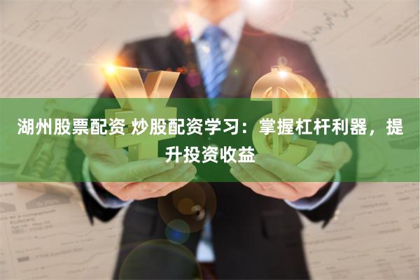 湖州股票配资 炒股配资学习：掌握杠杆利器，提升投资收益