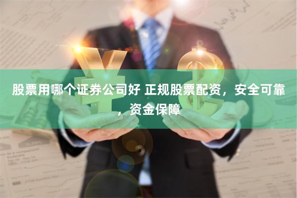 股票用哪个证券公司好 正规股票配资，安全可靠，资金保障