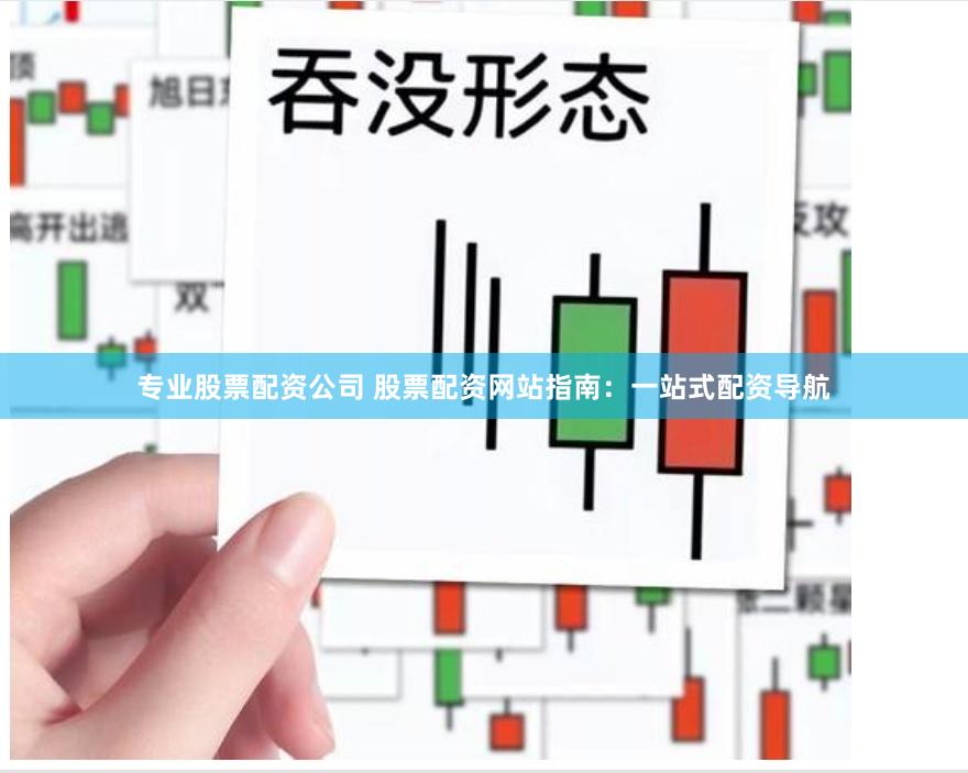 专业股票配资公司 股票配资网站指南：一站式配资导航