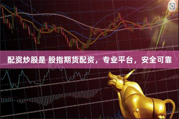 配资炒股是 股指期货配资，专业平台，安全可靠