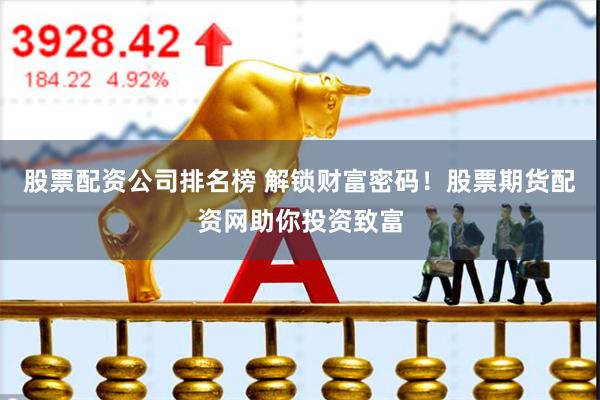 股票配资公司排名榜 解锁财富密码！股票期货配资网助你投资致富