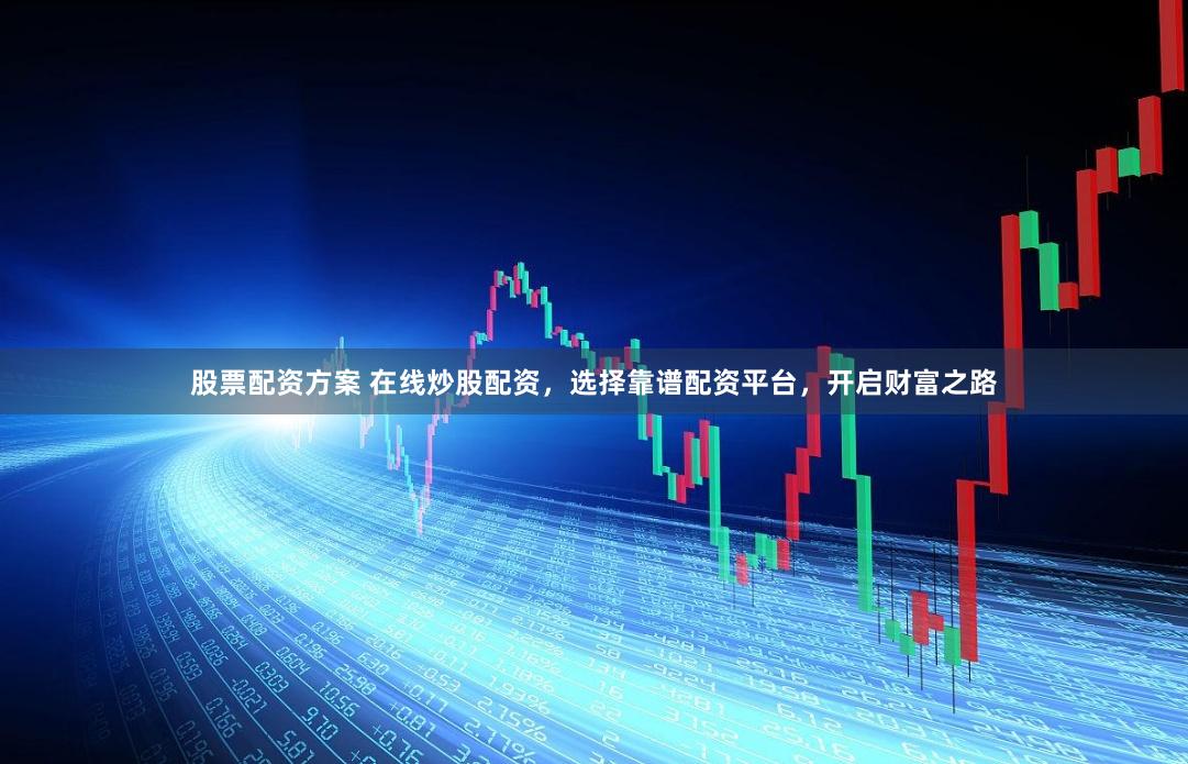 股票配资方案 在线炒股配资，选择靠谱配资平台，开启财富之路