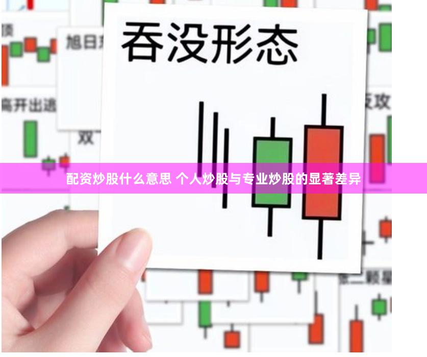 配资炒股什么意思 个人炒股与专业炒股的显著差异