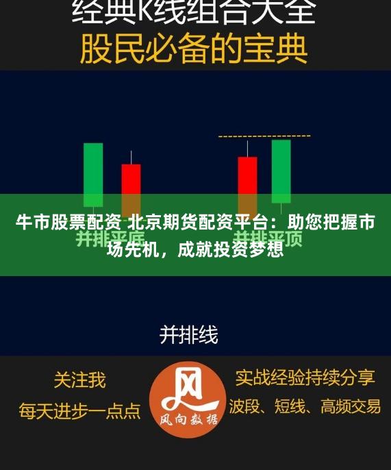 牛市股票配资 北京期货配资平台：助您把握市场先机，成就投资梦想