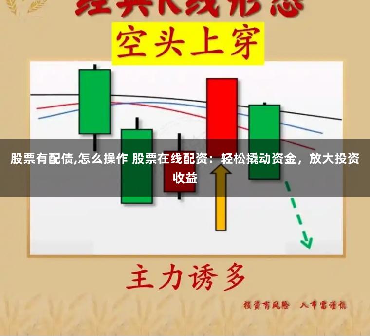 股票有配债,怎么操作 股票在线配资：轻松撬动资金，放大投资收益