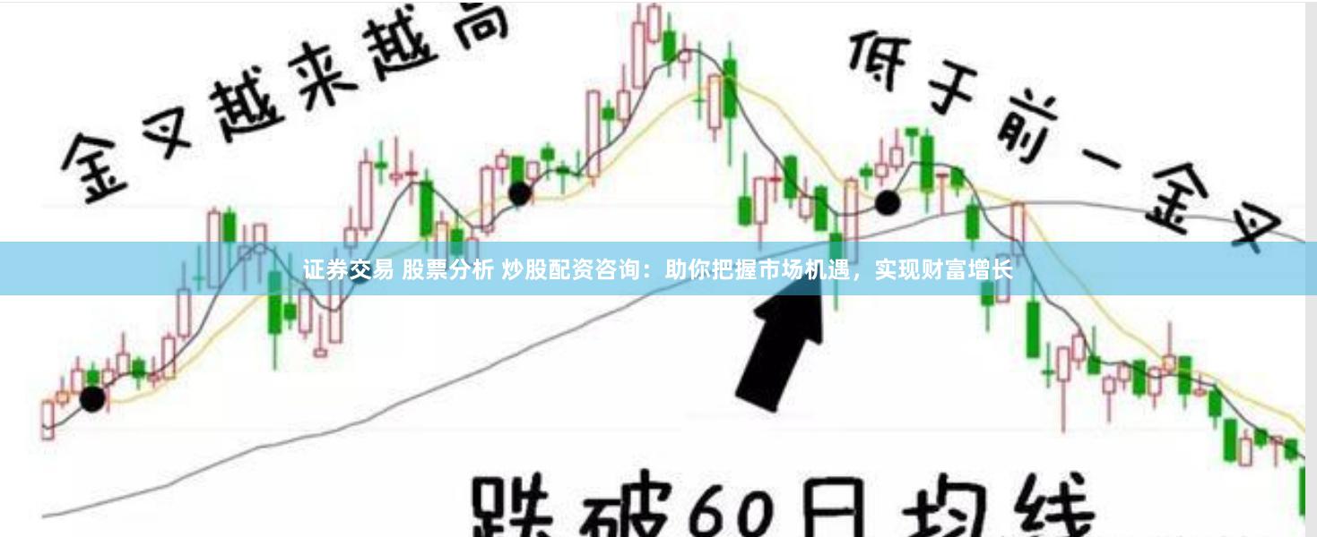 证券交易 股票分析 炒股配资咨询：助你把握市场机遇，实现财富增长