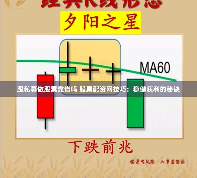 跟私募做股票靠谱吗 股票配资网技巧：稳健获利的秘诀