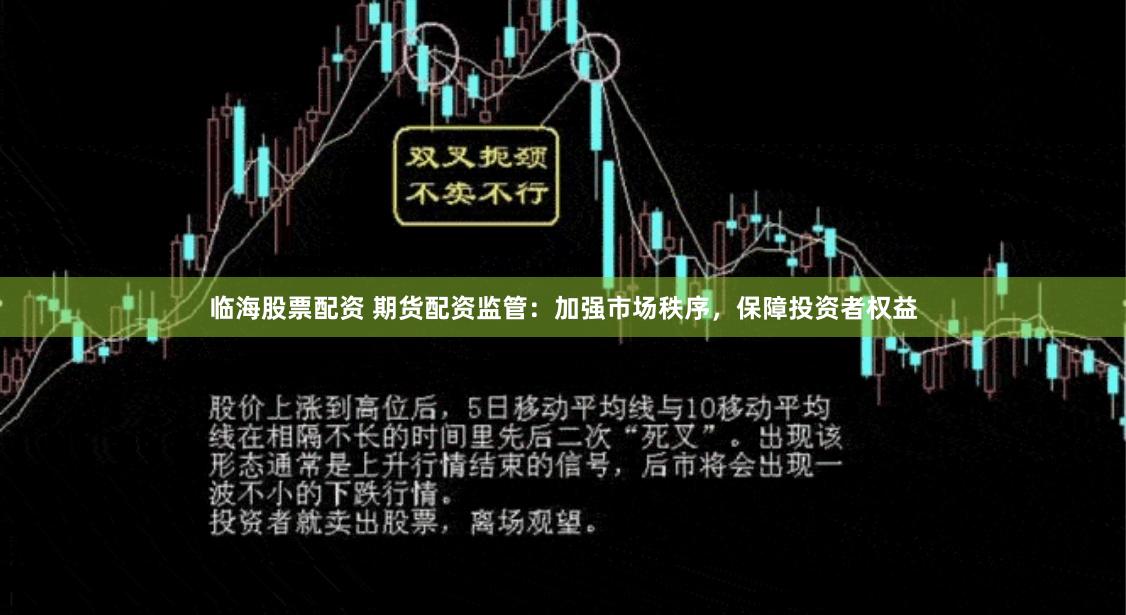 临海股票配资 期货配资监管：加强市场秩序，保障投资者权益