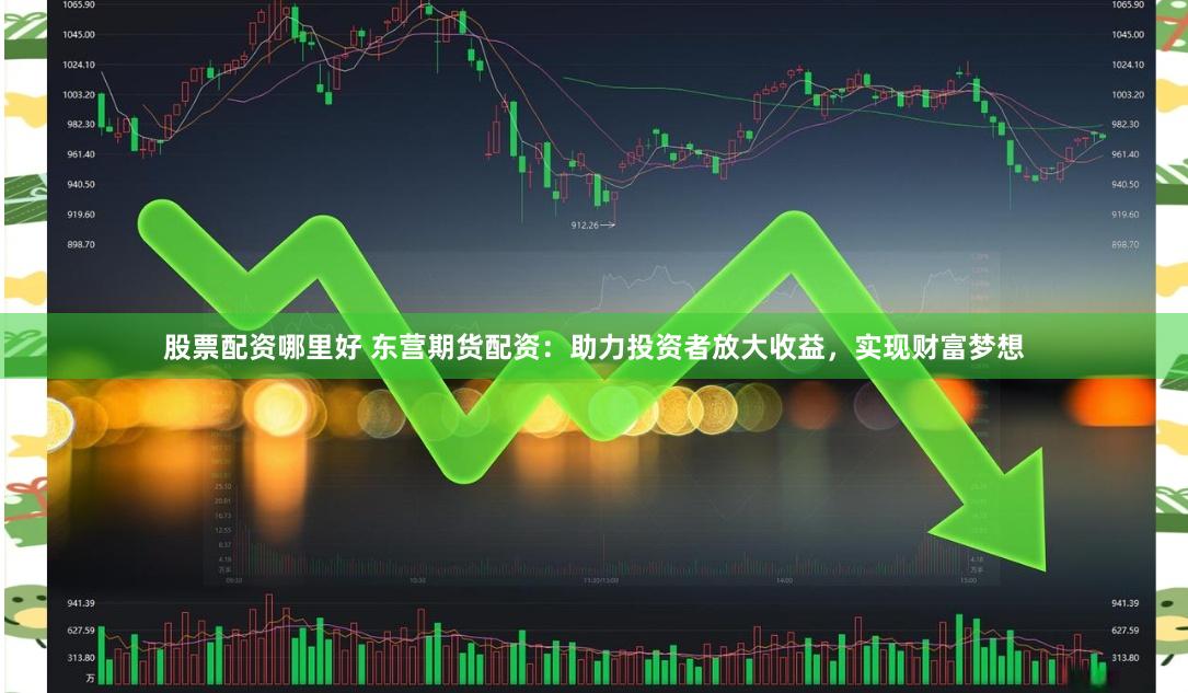 股票配资哪里好 东营期货配资：助力投资者放大收益，实现财富梦想