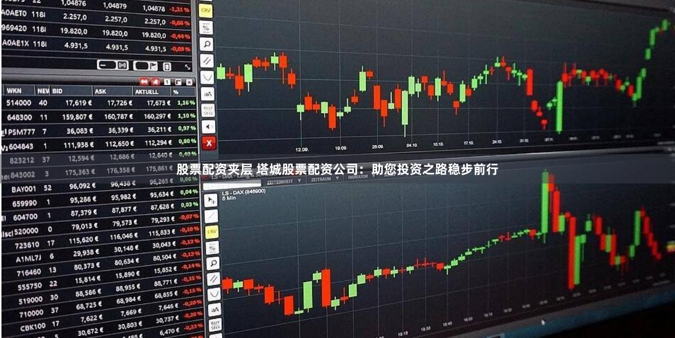 股票配资夹层 塔城股票配资公司：助您投资之路稳步前行
