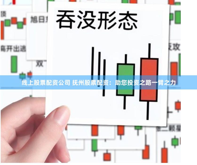 线上股票配资公司 抚州股票配资：助您投资之路一臂之力