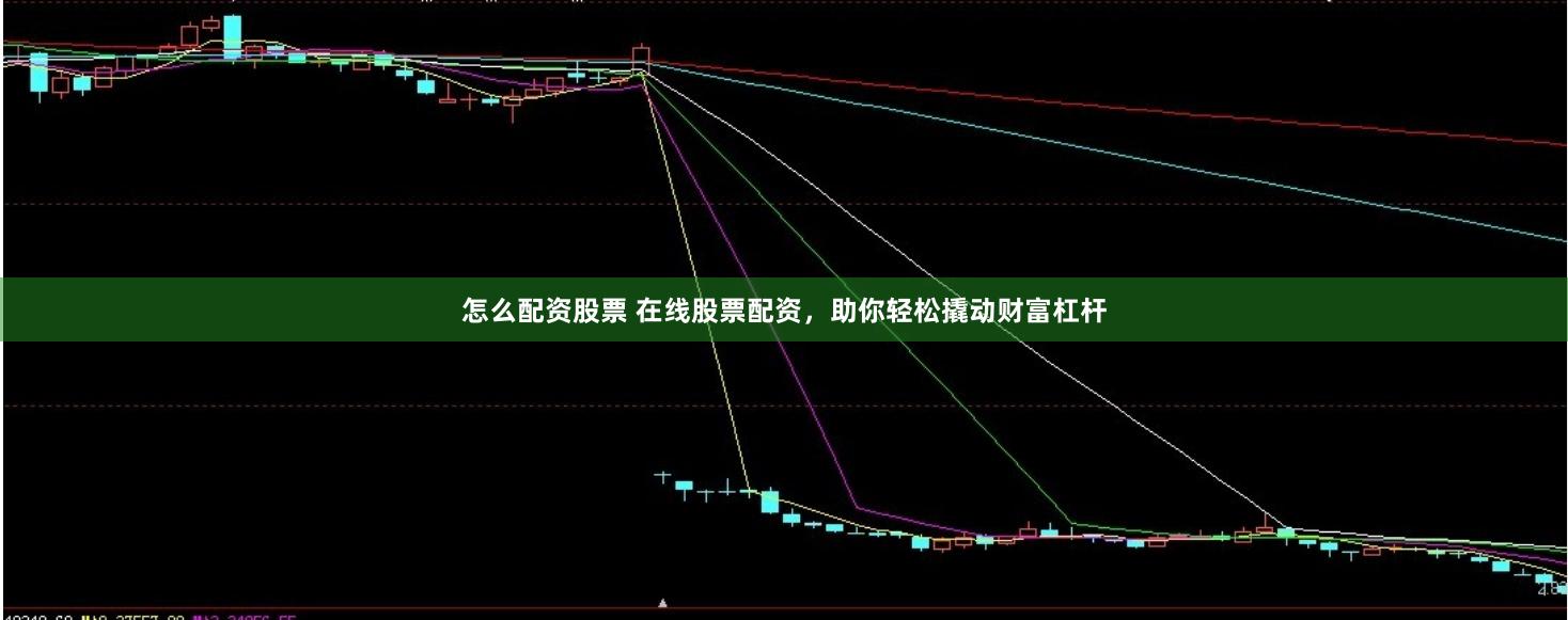 怎么配资股票 在线股票配资，助你轻松撬动财富杠杆