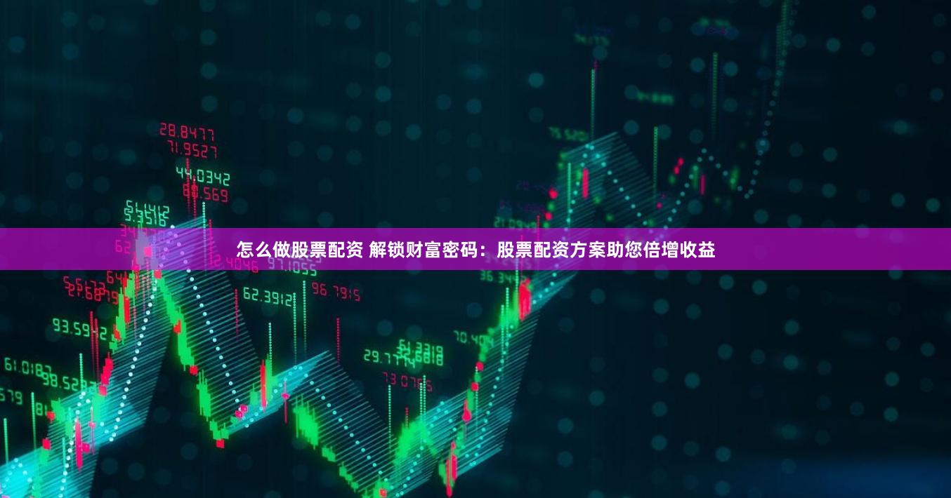 怎么做股票配资 解锁财富密码：股票配资方案助您倍增收益