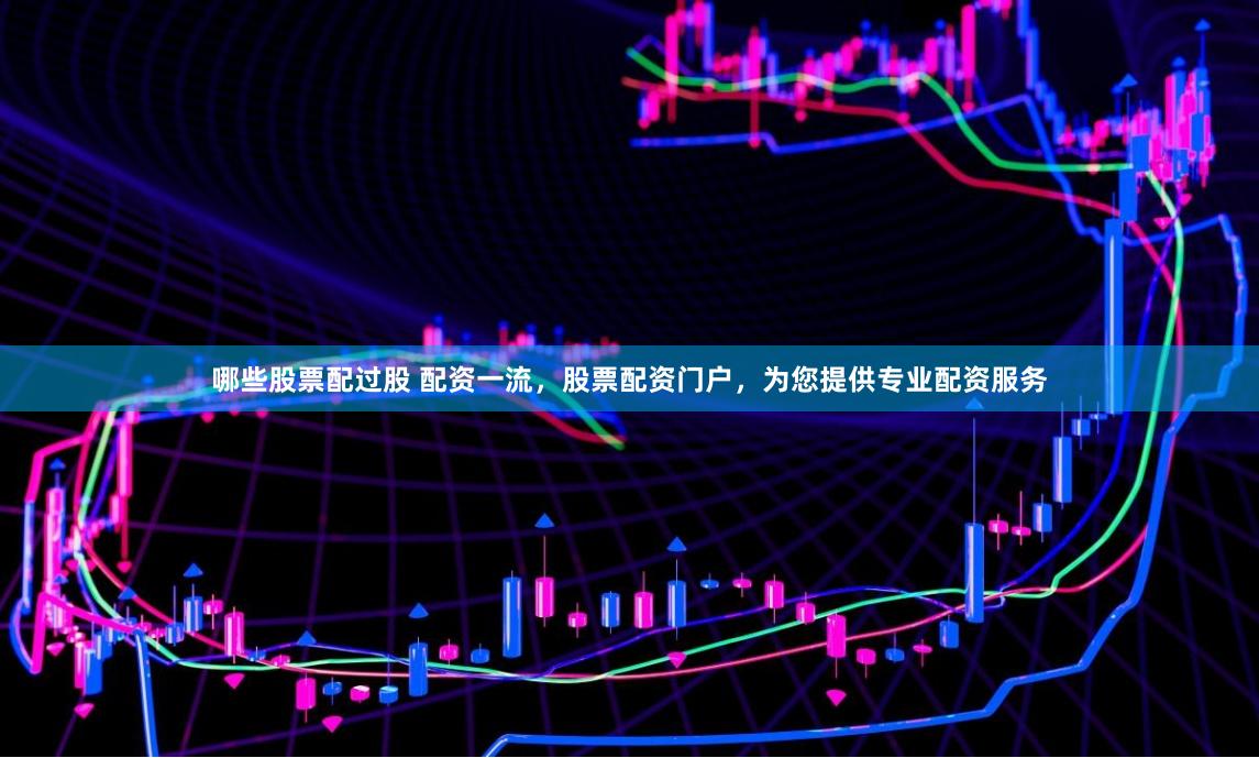 哪些股票配过股 配资一流,股票配资门户,为您提供专业配资服务