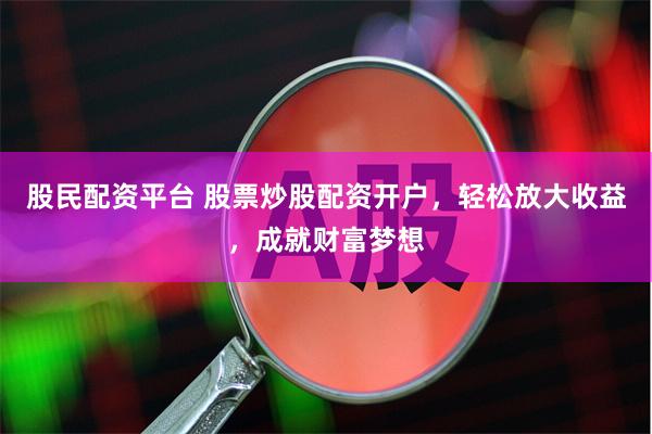 股民配资平台 股票炒股配资开户,轻松放大收益,成就财富梦想