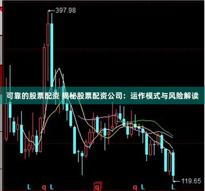 可靠的股票配资 揭秘股票配资公司：运作模式与风险解读