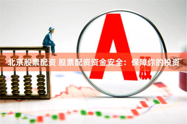 北京股票配资 股票配资资金安全：保障你的投资