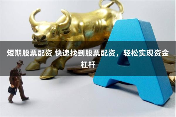 短期股票配资 快速找到股票配资,轻松实现资金杠杆