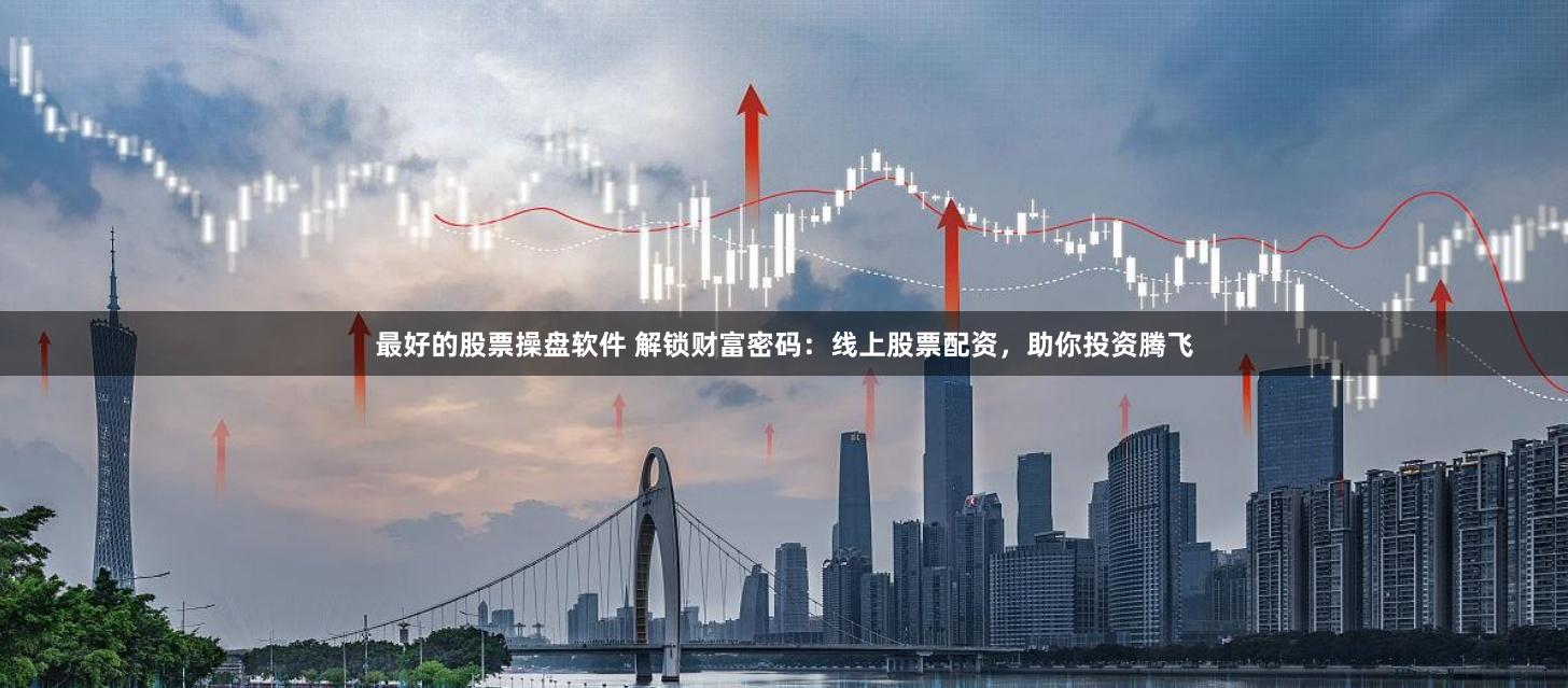最好的股票操盘软件 解锁财富密码：线上股票配资，助你投资腾飞