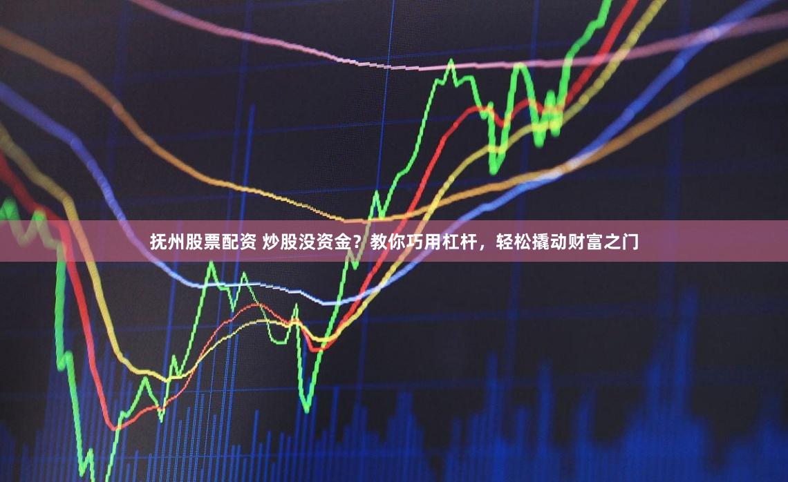 抚州股票配资 炒股没资金？教你巧用杠杆，轻松撬动财富之门