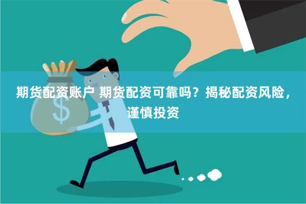 期货配资账户 期货配资可靠吗?揭秘配资风险,谨慎投资