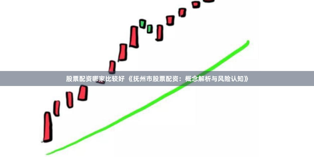 股票配资哪家比较好 《抚州市股票配资：概念解析与风险认知》