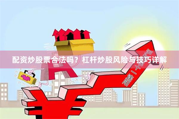 配资炒股票合法吗？杠杆炒股风险与技巧详解