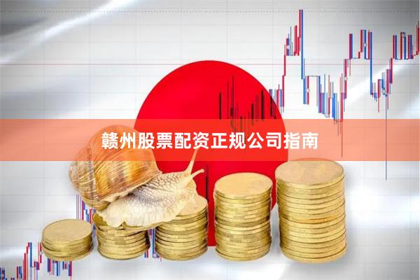 赣州股票配资正规公司指南
