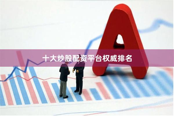 十大炒股配资平台权威排名