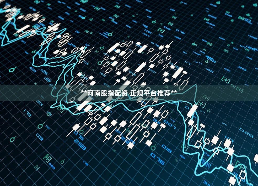 **河南股指配资 正规平台推荐**