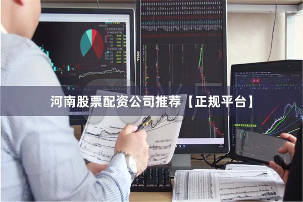 河南股票配资公司推荐【正规平台】