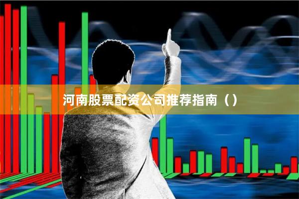 河南股票配资公司推荐指南（）