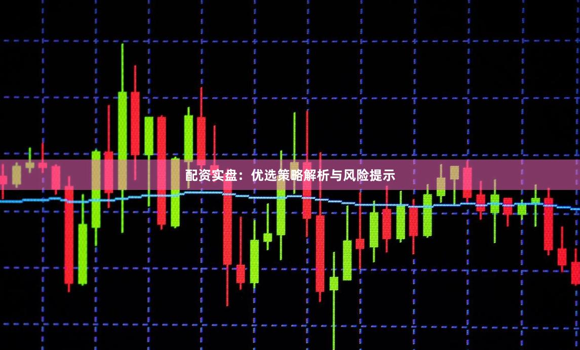配资实盘：优选策略解析与风险提示