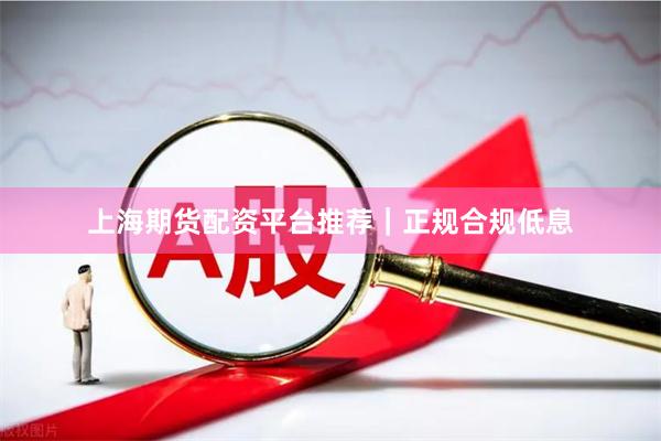 上海期货配资平台推荐｜正规合规低息