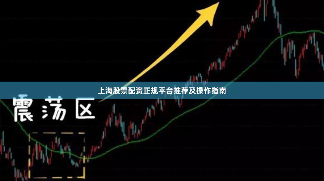 上海股票配资正规平台推荐及操作指南